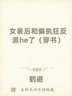 女裝后和偏執(zhí)狂反派he了（穿書(shū)）