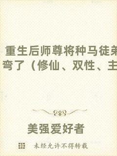 重生后師尊將種馬徒弟掰彎了（修仙、雙性、主攻）